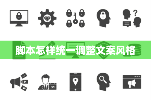脚本怎样统一调整文案风格 脚本怎样统一调整文案风格