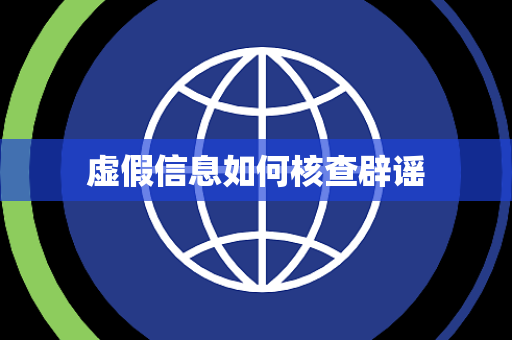 虚假信息如何核查辟谣 虚假信息如何核查辟谣