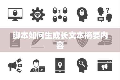 脚本如何生成长文本摘要内容 脚本如何生成长文本摘要内容