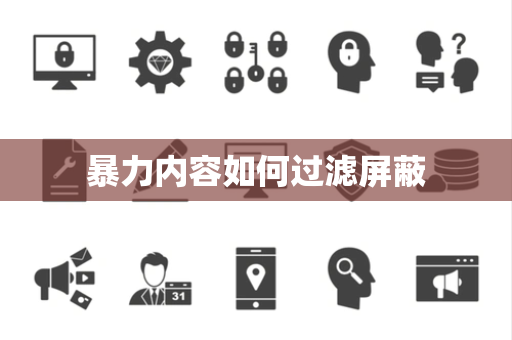 暴力内容如何过滤屏蔽 暴力内容如何过滤屏蔽