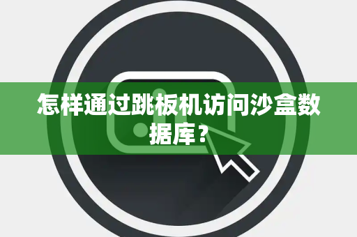 怎样通过跳板机访问沙盒数据库? 怎样通过跳板机访问沙盒数据库?