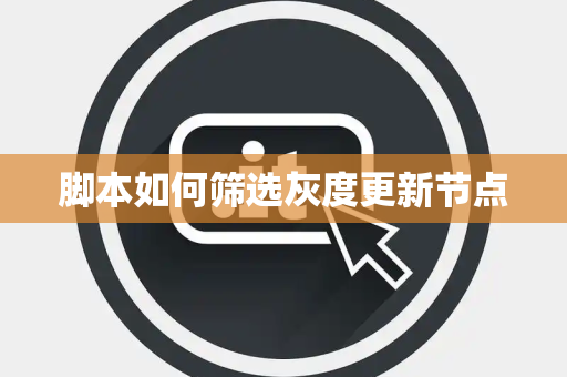 脚本如何筛选灰度更新节点 脚本如何筛选灰度更新节点