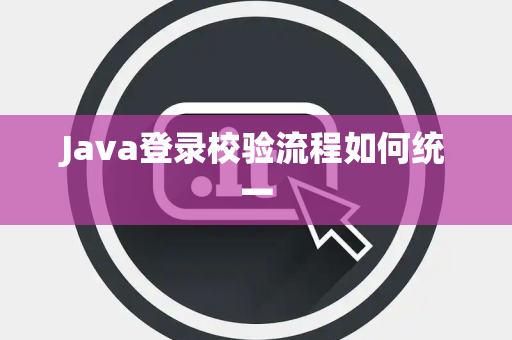 Java登录校验流程如何统一 Java登录校验流程如何统一