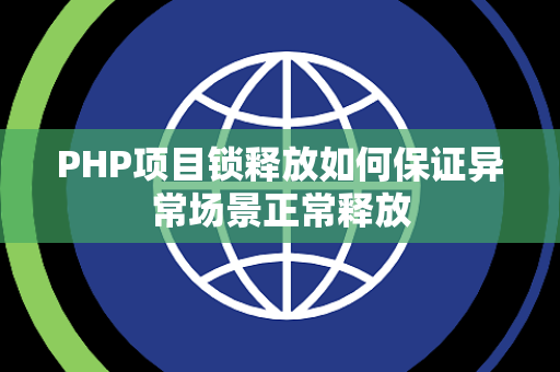 PHP项目锁释放如何保证异常场景正常释放 PHP项目锁释放如何保证异常场景正常释放