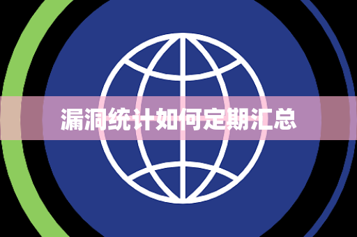 漏洞统计如何定期汇总 漏洞统计如何定期汇总