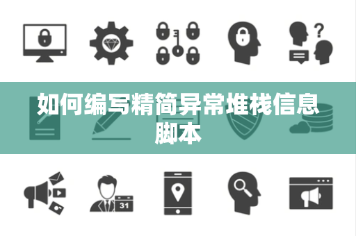 如何编写精简异常堆栈信息脚本 如何编写精简异常堆栈信息脚本