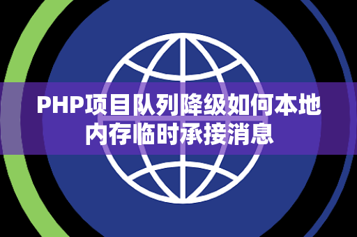 PHP项目队列降级如何本地内存临时承接消息 PHP项目队列降级如何本地内存临时承接消息