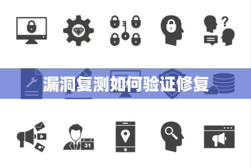 漏洞复测如何验证修复 漏洞复测如何验证修复