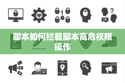 脚本如何拦截脚本高危权限操作 脚本如何拦截脚本高危权限操作