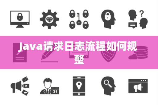 Java请求日志流程如何规整 Java请求日志流程如何规整