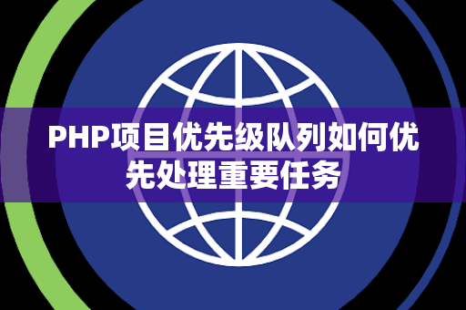 PHP项目优先级队列如何优先处理重要任务 PHP项目优先级队列如何优先处理重要任务