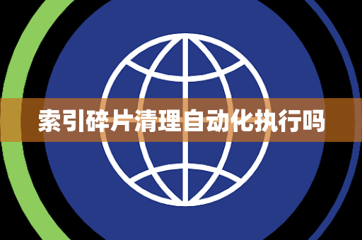 索引碎片清理自动化执行吗 索引碎片清理自动化执行吗