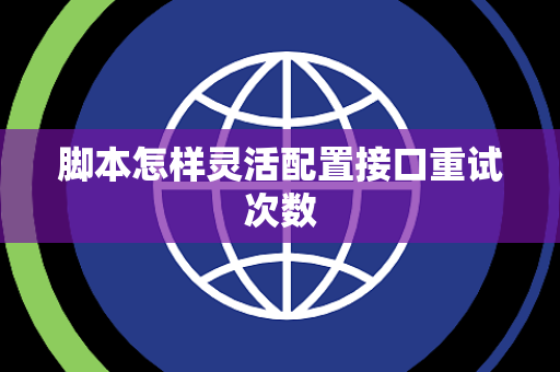 脚本怎样灵活配置接口重试次数 脚本怎样灵活配置接口重试次数