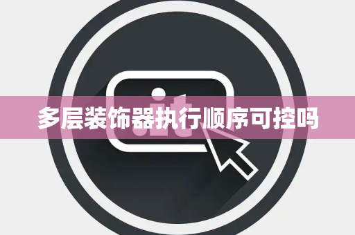 多层装饰器执行顺序可控吗 多层装饰器执行顺序可控吗