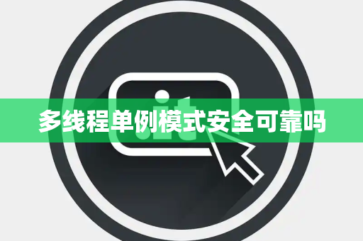 多线程单例模式安全可靠吗 多线程单例模式安全可靠吗
