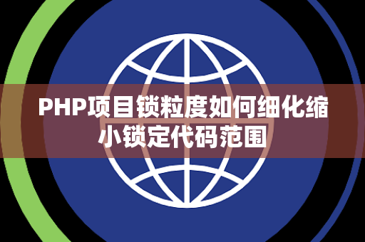 PHP项目锁粒度如何细化缩小锁定代码范围 PHP项目锁粒度如何细化缩小锁定代码范围