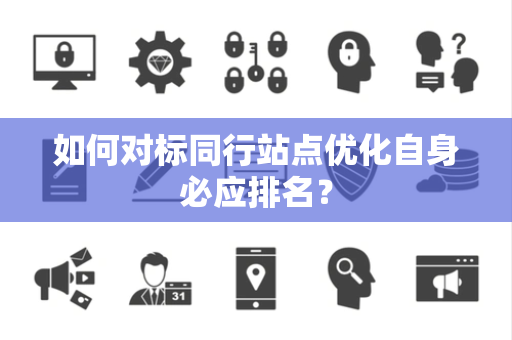 如何对标同行站点优化自身必应排名？