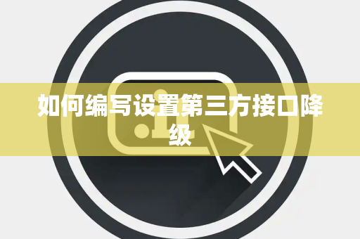 如何编写设置第三方接口降级 如何编写设置第三方接口降级