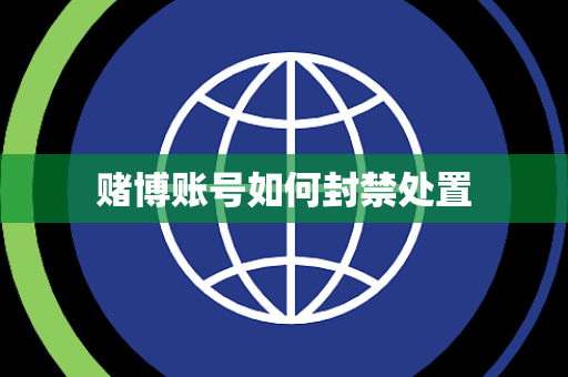 赌博账号如何封禁处置 赌博账号如何封禁处置