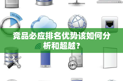 竞品必应排名优势该如何分析和超越？