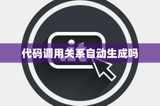 代码调用关系自动生成吗 代码调用关系自动生成吗