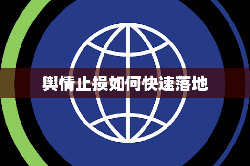 舆情止损如何快速落地 舆情止损如何快速落地