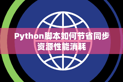 Python脚本如何节省同步资源性能消耗 Python脚本如何节省同步资源性能消耗