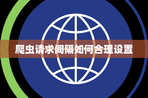 爬虫请求间隔如何合理设置 爬虫请求间隔如何合理设置