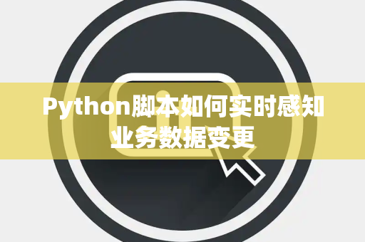 Python脚本如何实时感知业务数据变更 Python脚本如何实时感知业务数据变更