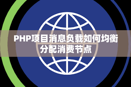 PHP项目消息负载如何均衡分配消费节点 PHP项目消息负载如何均衡分配消费节点