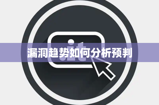 漏洞趋势如何分析预判 漏洞趋势如何分析预判