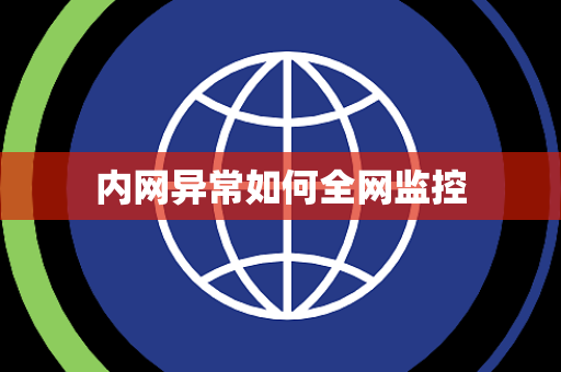 内网异常如何全网监控 内网异常如何全网监控