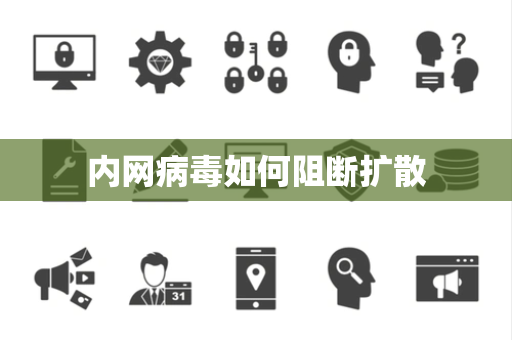 内网病毒如何阻断扩散 内网病毒如何阻断扩散