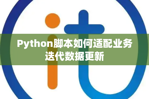 Python脚本如何适配业务迭代数据更新 Python脚本如何适配业务迭代数据更新
