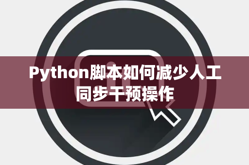 Python脚本如何减少人工同步干预操作 Python脚本如何减少人工同步干预操作