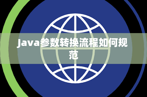 Java参数转换流程如何规范 Java参数转换流程如何规范
