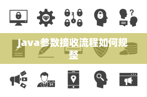 Java参数接收流程如何规整 Java参数接收流程如何规整