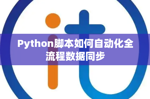 Python脚本如何自动化全流程数据同步 Python脚本如何自动化全流程数据同步
