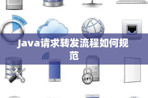 Java请求转发流程如何规范 Java请求转发流程如何规范