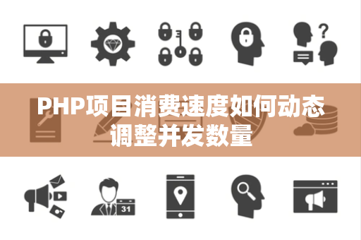 PHP项目消费速度如何动态调整并发数量 PHP项目消费速度如何动态调整并发数量