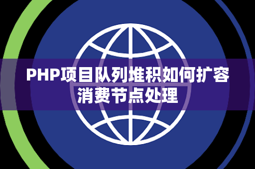 PHP项目队列堆积如何扩容消费节点处理 PHP项目队列堆积如何扩容消费节点处理