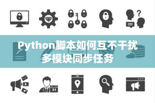 Python脚本如何互不干扰多模块同步任务 Python脚本如何互不干扰多模块同步任务
