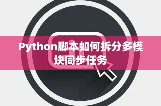 Python脚本如何拆分多模块同步任务 Python脚本如何拆分多模块同步任务
