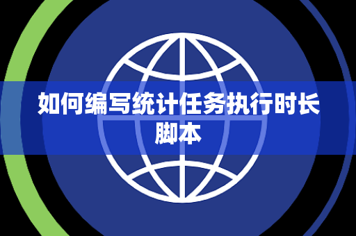 如何编写统计任务执行时长脚本 如何编写统计任务执行时长脚本
