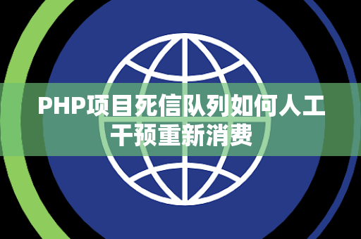 PHP项目死信队列如何人工干预重新消费 PHP项目死信队列如何人工干预重新消费
