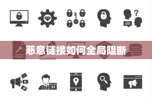 恶意链接如何全局阻断 恶意链接如何全局阻断