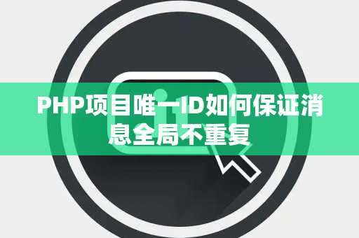 PHP项目唯一ID如何保证消息全局不重复 PHP项目唯一ID如何保证消息全局不重复