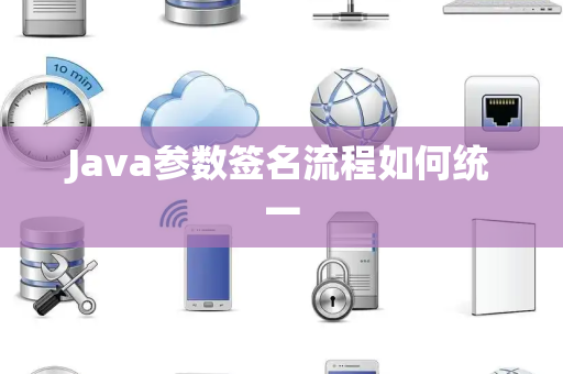 Java参数签名流程如何统一 Java参数签名流程如何统一
