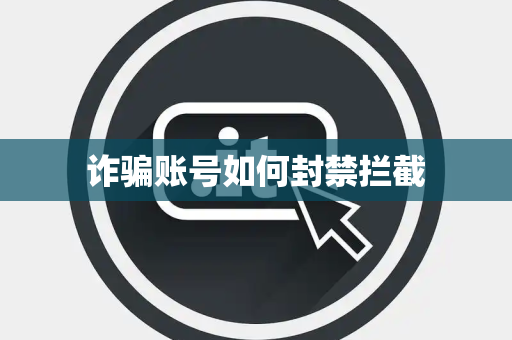 诈骗账号如何封禁拦截 诈骗账号如何封禁拦截