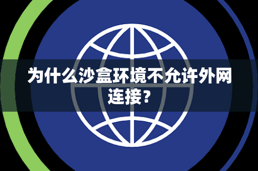 为什么沙盒环境不允许外网连接? 为什么沙盒环境不允许外网连接?